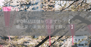 IPO銘柄は儲かりますか？【上場企業の未来を投資で掴め！】