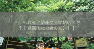 こども政策に関連する銘柄は？将来を見据えた投資のヒント！