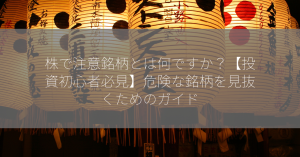 株で注意銘柄とは何ですか？【投資初心者必見】危険な銘柄を見抜くためのガイド